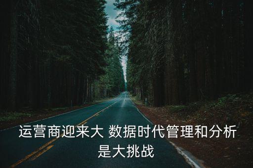  運(yùn)營(yíng)商迎來大 數(shù)據(jù)時(shí)代管理和分析是大挑戰(zhàn)