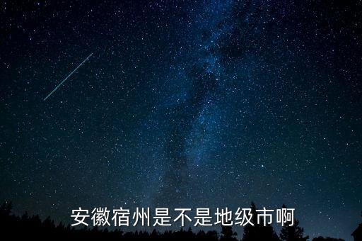  安徽宿州是不是地級市啊