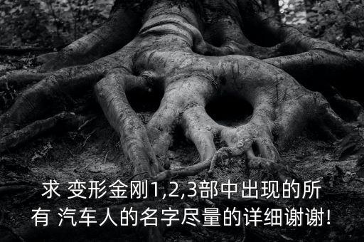 求 變形金剛1,2,3部中出現(xiàn)的所有 汽車人的名字盡量的詳細(xì)謝謝!