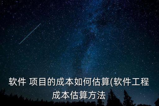 軟件 項(xiàng)目的成本如何估算(軟件工程成本估算方法