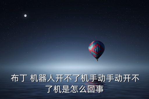  布丁 機(jī)器人開(kāi)不了機(jī)手動(dòng)手動(dòng)開(kāi)不了機(jī)是怎么回事