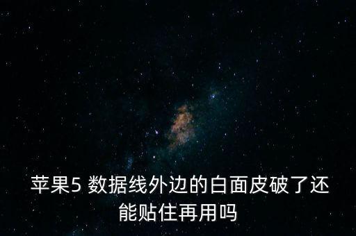  蘋果5 數(shù)據(jù)線外邊的白面皮破了還能貼住再用嗎