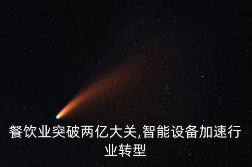 餐飲業(yè)突破兩億大關(guān),智能設(shè)備加速行業(yè)轉(zhuǎn)型