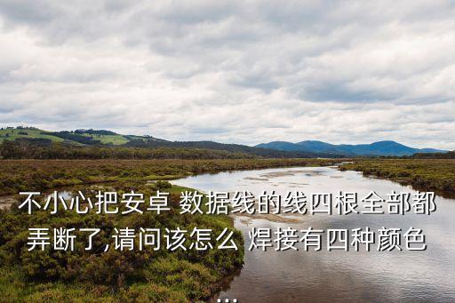 不小心把安卓 數(shù)據(jù)線的線四根全部都弄斷了,請問該怎么 焊接有四種顏色...