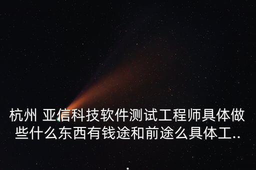 杭州 亞信科技軟件測(cè)試工程師具體做些什么東西有錢(qián)途和前途么具體工...
