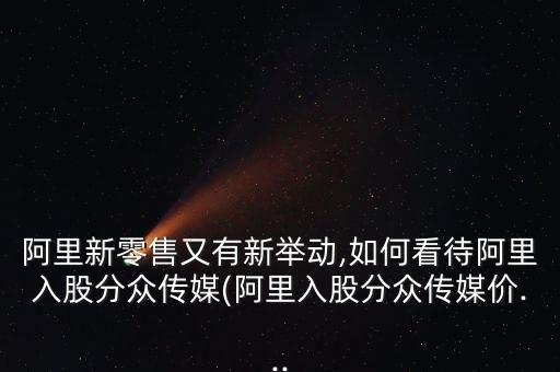阿里新零售又有新舉動,如何看待阿里入股分眾傳媒(阿里入股分眾傳媒價...