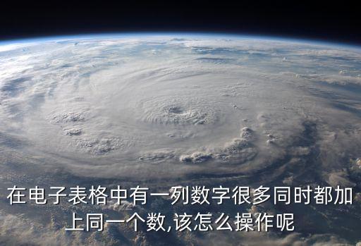 在電子表格中有一列數(shù)字很多同時都加上同一個數(shù),該怎么操作呢