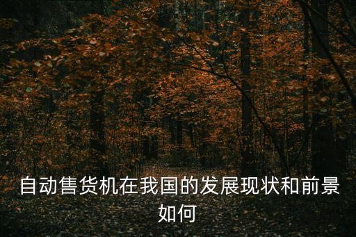  自動(dòng)售貨機(jī)在我國的發(fā)展現(xiàn)狀和前景如何