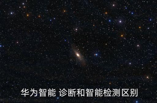  華為智能 診斷和智能檢測(cè)區(qū)別