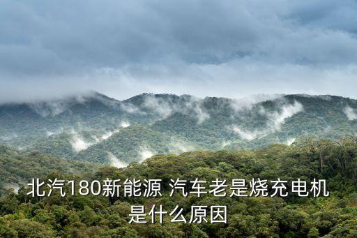 北汽180新能源 汽車?yán)鲜菬潆姍C(jī)是什么原因
