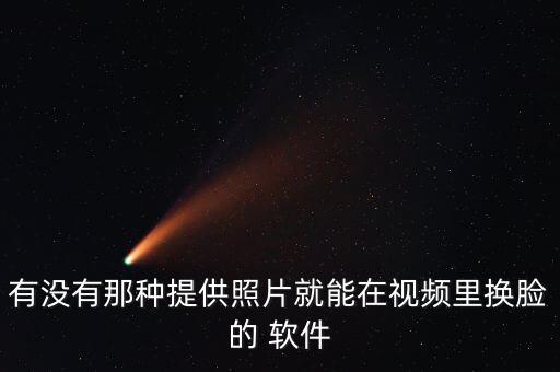 有沒(méi)有那種提供照片就能在視頻里換臉的 軟件