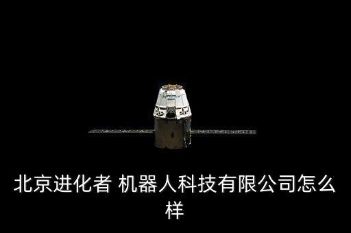 北京進化者 機器人科技有限公司怎么樣