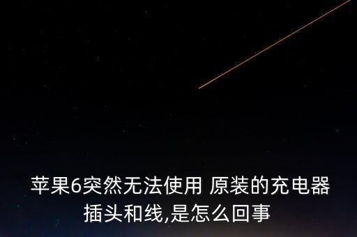  蘋果6突然無法使用 原裝的充電器插頭和線,是怎么回事