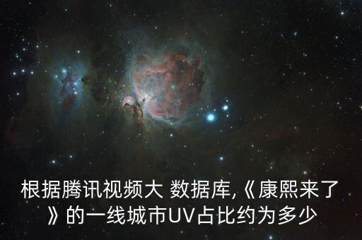 根據(jù)騰訊視頻大 數(shù)據(jù)庫,《康熙來了》的一線城市UV占比約為多少