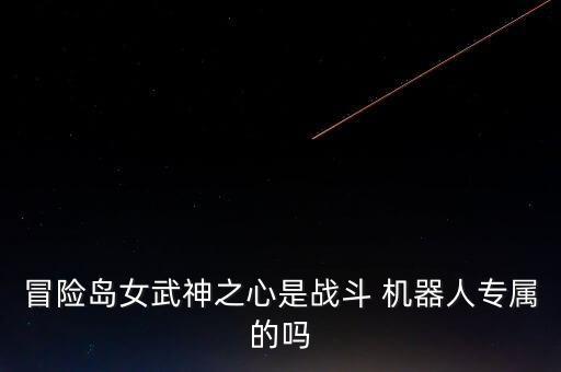 冒險島女武神之心是戰(zhàn)斗 機器人專屬的嗎