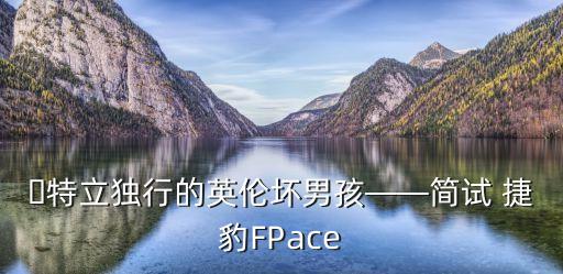 ?特立獨(dú)行的英倫壞男孩——簡(jiǎn)試 捷豹FPace