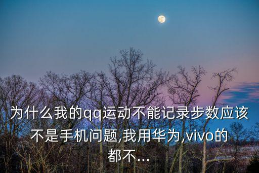 為什么我的qq運(yùn)動(dòng)不能記錄步數(shù)應(yīng)該不是手機(jī)問題,我用華為,vivo的都不...