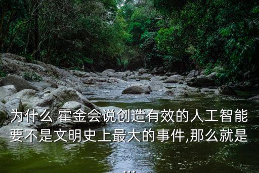 為什么 霍金會說創(chuàng)造有效的人工智能要不是文明史上最大的事件,那么就是...