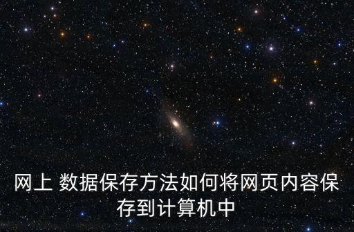 網(wǎng)上 數(shù)據(jù)保存方法如何將網(wǎng)頁內(nèi)容保存到計算機中