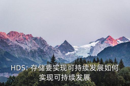 HDS: 存儲要實現(xiàn)可持續(xù)發(fā)展如何實現(xiàn)可持續(xù)發(fā)展