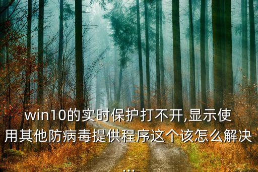 win10的實(shí)時保護(hù)打不開,顯示使用其他防病毒提供程序這個該怎么解決...