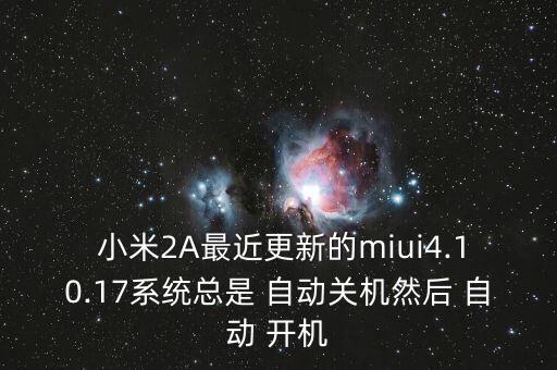  小米2A最近更新的miui4.10.17系統(tǒng)總是 自動(dòng)關(guān)機(jī)然后 自動(dòng) 開(kāi)機(jī)