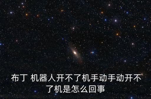  布丁 機(jī)器人開不了機(jī)手動手動開不了機(jī)是怎么回事