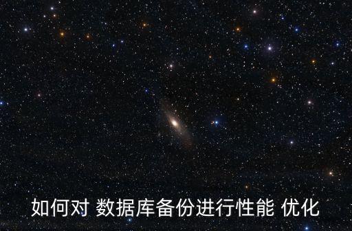 如何對 數(shù)據(jù)庫備份進(jìn)行性能 優(yōu)化