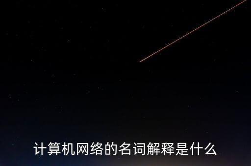 計算機網(wǎng)絡的名詞解釋是什么