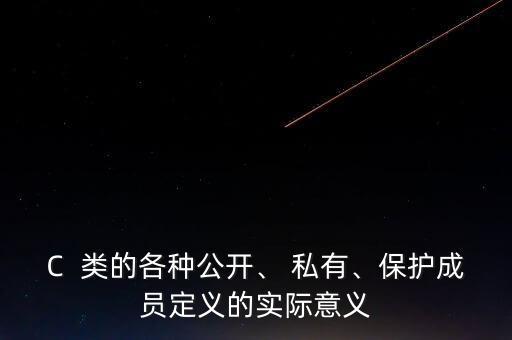 C  類的各種公開、 私有、保護(hù)成員定義的實(shí)際意義