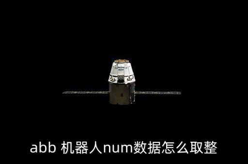 abb 機(jī)器人num數(shù)據(jù)怎么取整