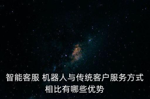 智能客服 機(jī)器人與傳統(tǒng)客戶(hù)服務(wù)方式相比有哪些優(yōu)勢(shì)