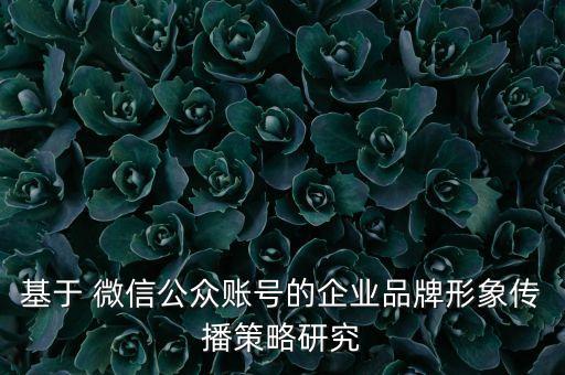 基于 微信公眾賬號的企業(yè)品牌形象傳播策略研究