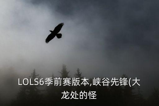 LOLS6季前賽版本,峽谷先鋒(大龍?zhí)幍墓? class=