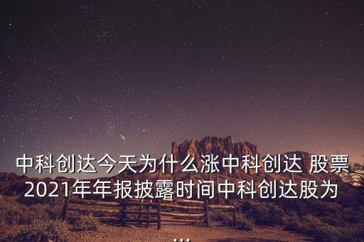 中科創(chuàng)達(dá)今天為什么漲中科創(chuàng)達(dá) 股票2021年年報披露時間中科創(chuàng)達(dá)股為...