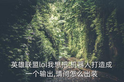英雄聯(lián)盟lol我想把 機器人打造成一個輸出,請問怎么出裝