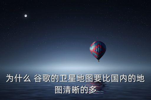 為什么 谷歌的衛(wèi)星地圖要比國(guó)內(nèi)的地圖清晰的多