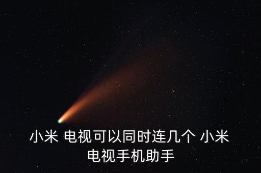  小米 電視可以同時(shí)連幾個(gè) 小米 電視手機(jī)助手