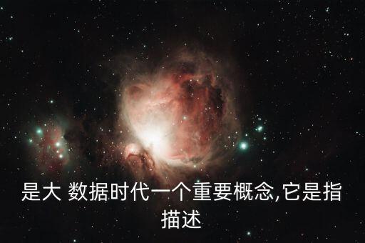 是大 數(shù)據(jù)時代一個重要概念,它是指描述