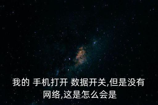 我的 手機打開 數據開關,但是沒有 網絡,這是怎么會是