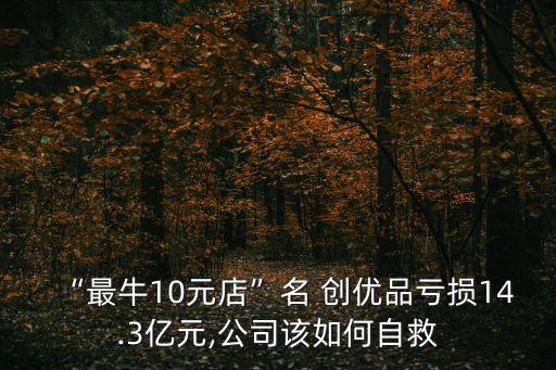 “最牛10元店”名 創(chuàng)優(yōu)品虧損14.3億元,公司該如何自救