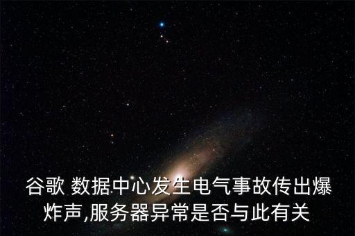 谷歌 數(shù)據(jù)中心發(fā)生電氣事故傳出爆炸聲,服務(wù)器異常是否與此有關(guān)