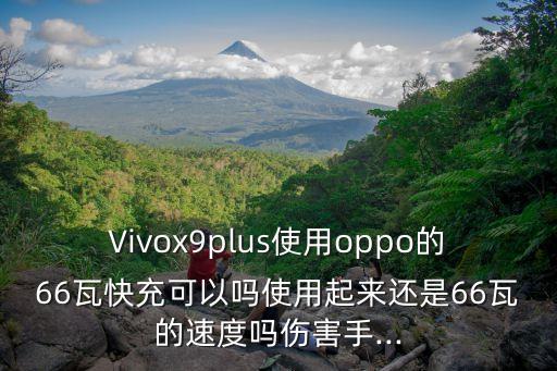 Vivox9plus使用oppo的66瓦快充可以嗎使用起來還是66瓦的速度嗎傷害手...