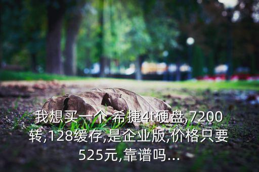 我想買一個(gè) 希捷4t硬盤,7200轉(zhuǎn),128緩存,是企業(yè)版,價(jià)格只要525元,靠譜嗎...