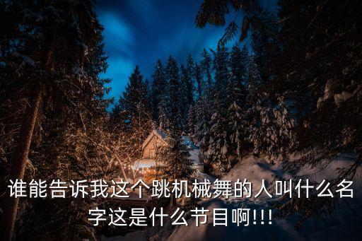 誰能告訴我這個(gè)跳機(jī)械舞的人叫什么名字這是什么節(jié)目啊!!!