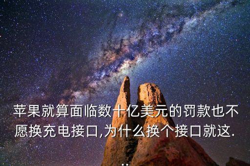  蘋果就算面臨數(shù)十億美元的罰款也不愿換充電接口,為什么換個(gè)接口就這...
