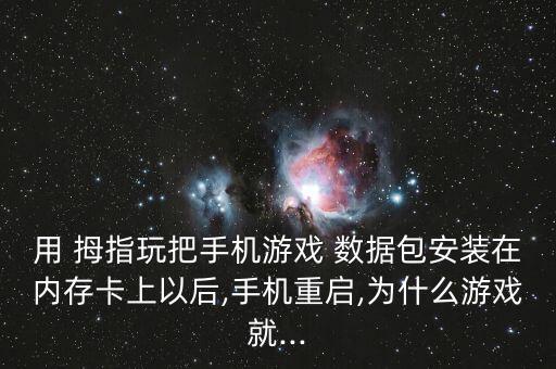 用 拇指玩把手機(jī)游戲 數(shù)據(jù)包安裝在內(nèi)存卡上以后,手機(jī)重啟,為什么游戲就...