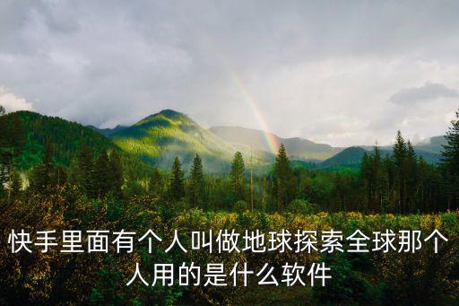 快手里面有個(gè)人叫做地球探索全球那個(gè)人用的是什么軟件