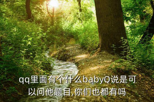  qq里面有個什么babyQ說是可以問他題目,你們也都有嗎