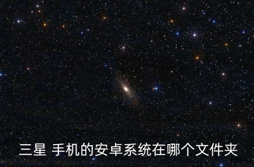  三星 手機的安卓系統(tǒng)在哪個文件夾